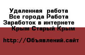 Удаленная  работа - Все города Работа » Заработок в интернете   . Крым,Старый Крым